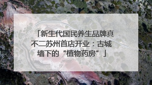 新生代国民养生品牌真不二苏州首店开业：古城墙下的“植物药房”