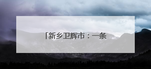 新乡卫辉市：一条公路带火一片乡村