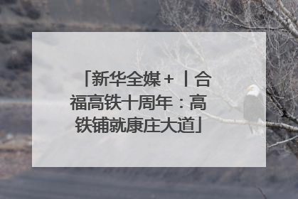 新华全媒＋丨合福高铁十周年：高铁铺就康庄大道