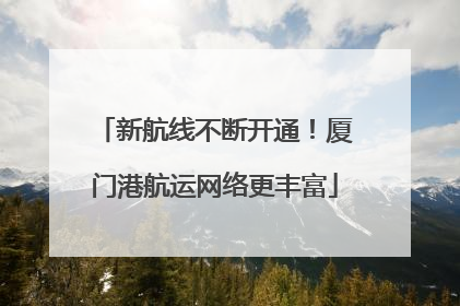 新航线不断开通！厦门港航运网络更丰富