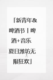 新青年&啤酒节丨啤酒+音乐 夏日潍坊无限狂欢