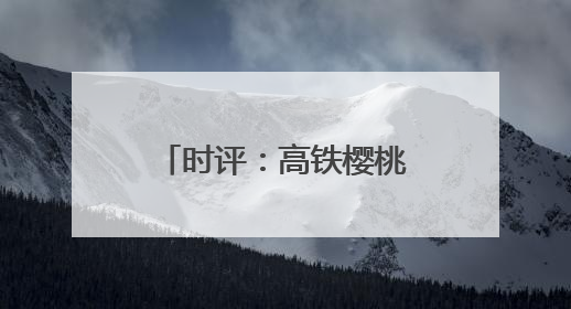 时评：高铁樱桃专厢 让“枝头鲜”每日可见