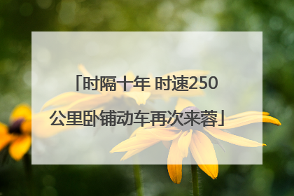 时隔十年 时速250公里卧铺动车再次来蓉