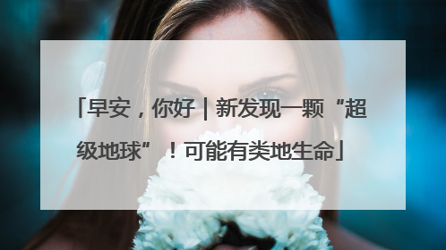早安，你好｜新发现一颗“超级地球”！可能有类地生命