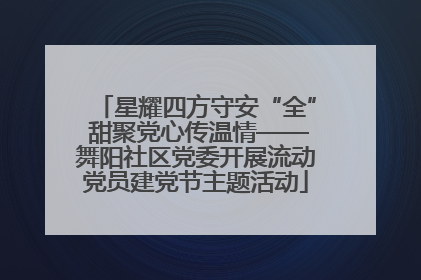 星耀四方守安“全” 甜聚党心传温情——舞阳社区党委开展流动党员建党节主题活动