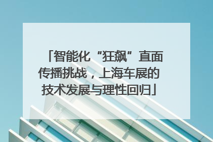 智能化“狂飙”直面传播挑战，上海车展的技术发展与理性回归