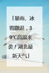 暴雨、冰雹撤退，39℃高温来袭！湖北最新天气