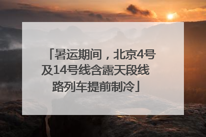 暑运期间，北京4号及14号线含露天段线路列车提前制冷