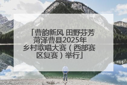 曹韵新风 田野芬芳 菏泽曹县2025年乡村歌唱大赛（西部赛区复赛）举行