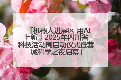 机器人进展区 用AI上新丨2025年四川省科技活动周启动仪式暨蓉城科学之夜启幕