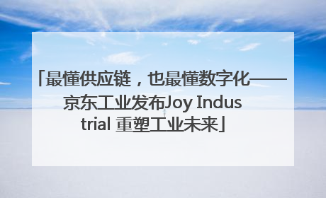 最懂供应链，也最懂数字化——京东工业发布Joy Industrial 重塑工业未来
