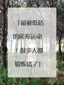 最被低估的延寿运动！很多人都锻炼错了