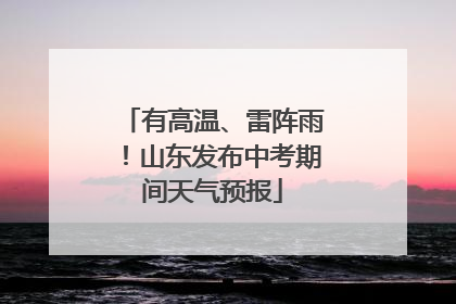 有高温、雷阵雨！山东发布中考期间天气预报
