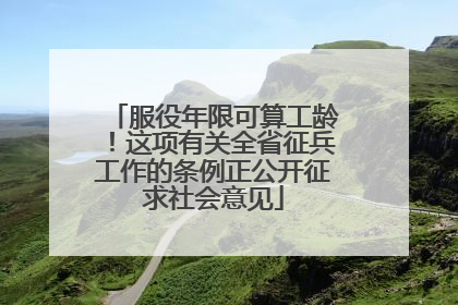 服役年限可算工龄！这项有关全省征兵工作的条例正公开征求社会意见