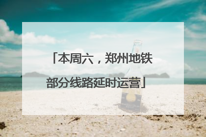 本周六，郑州地铁部分线路延时运营
