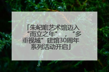 朱屺瞻艺术馆迈入 “而立之年” ，“多重视域”建馆30周年系列活动开启