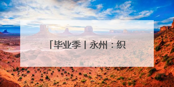 毕业季丨永州：织密就业服务网 护航毕业生高质量就业