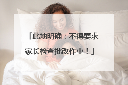 此地明确：不得要求家长检查批改作业！