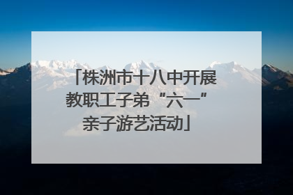 株洲市十八中开展教职工子弟“六一”亲子游艺活动