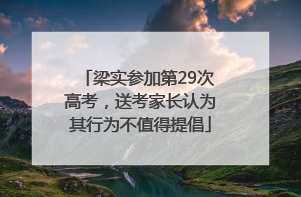 梁实参加第29次高考，送考家长认为其行为不值得提倡