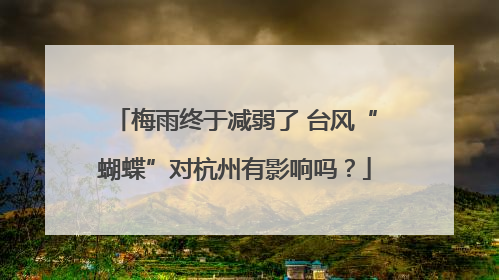 梅雨终于减弱了 台风“蝴蝶”对杭州有影响吗？