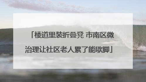 楼道里装折叠凳 市南区微治理让社区老人累了能歇脚