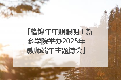 榴锦年年照眼明！新乡学院举办2025年教师端午主题诗会