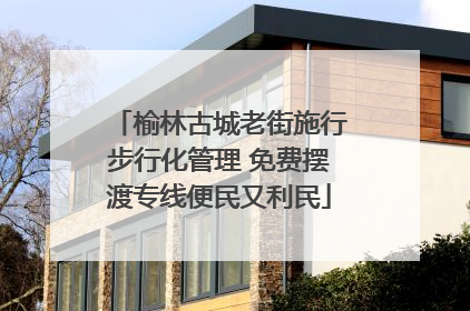榆林古城老街施行步行化管理 免费摆渡专线便民又利民