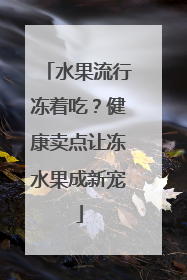 水果流行冻着吃？健康卖点让冻水果成新宠