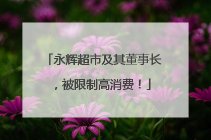 永辉超市及其董事长，被限制高消费！