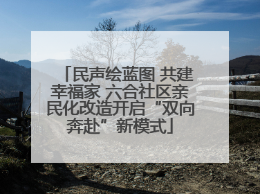 民声绘蓝图 共建幸福家 六合社区亲民化改造开启“双向奔赴”新模式