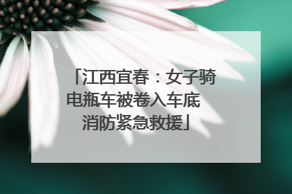江西宜春：女子骑电瓶车被卷入车底 消防紧急救援