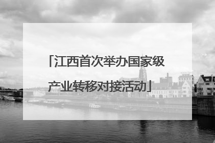 江西首次举办国家级产业转移对接活动