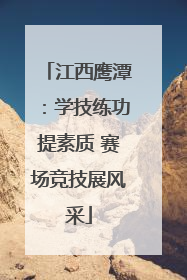 江西鹰潭：学技练功提素质 赛场竞技展风采