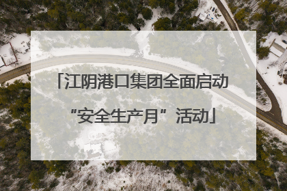 江阴港口集团全面启动“安全生产月”活动