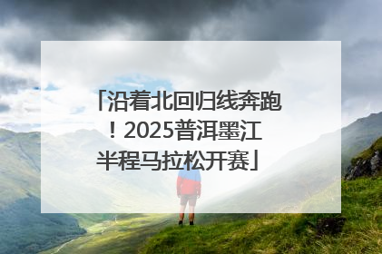 沿着北回归线奔跑！2025普洱墨江半程马拉松开赛