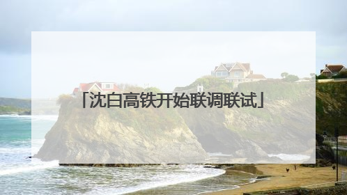 沈白高铁开始联调联试
