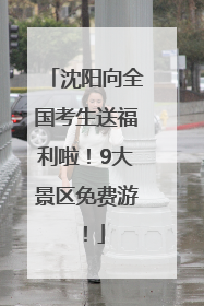 沈阳向全国考生送福利啦！9大景区免费游！