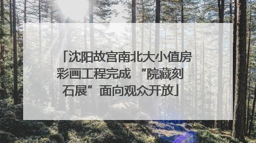 沈阳故宫南北大小值房彩画工程完成 “院藏刻石展”面向观众开放