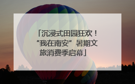 沉浸式田园狂欢！“我在南安”暑期文旅消费季启幕