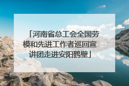 河南省总工会全国劳模和先进工作者巡回宣讲团走进安阳鹤壁