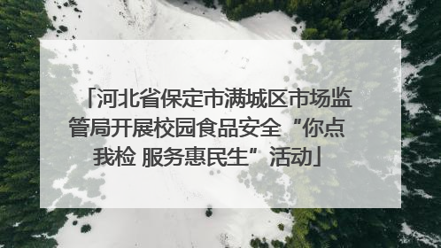 河北省保定市满城区市场监管局开展校园食品安全“你点我检 服务惠民生”活动