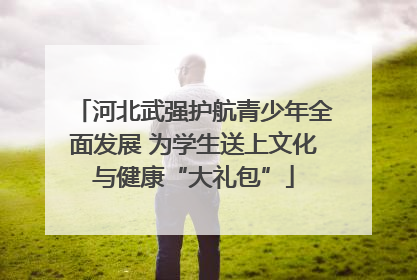 河北武强护航青少年全面发展 为学生送上文化与健康“大礼包”