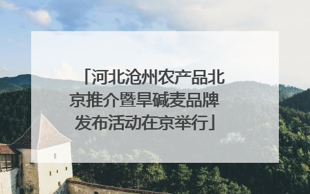 河北沧州农产品北京推介暨旱碱麦品牌发布活动在京举行