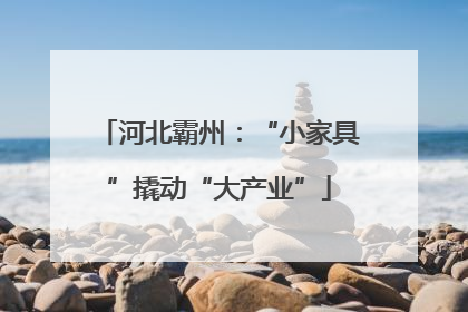 河北霸州：“小家具”撬动“大产业”