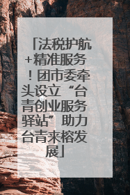 法税护航+精准服务！团市委牵头设立“台青创业服务驿站”助力台青来榕发展