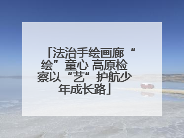 法治手绘画廊“绘”童心 高原检察以“艺”护航少年成长路