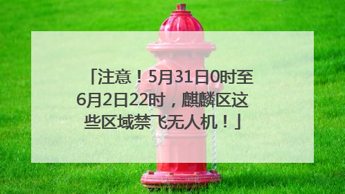 注意！5月31日0时至6月2日22时，麒麟区这些区域禁飞无人机！