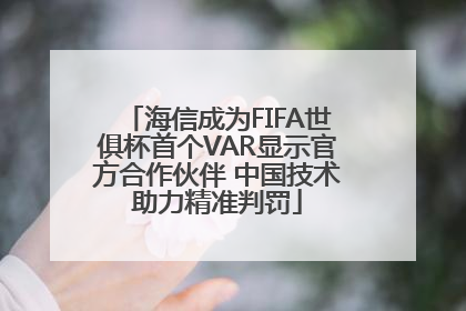 海信成为FIFA世俱杯首个VAR显示官方合作伙伴 中国技术助力精准判罚