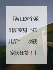 海口这个派出所变身“托儿所”，收获家长狂赞！
